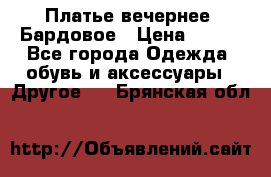 Платье вечернее. Бардовое › Цена ­ 500 - Все города Одежда, обувь и аксессуары » Другое   . Брянская обл.